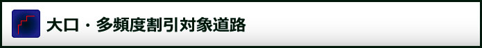 大口・多頻度割引対象道路一覧
